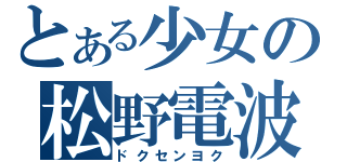 とある少女の松野電波（ドクセンヨク）