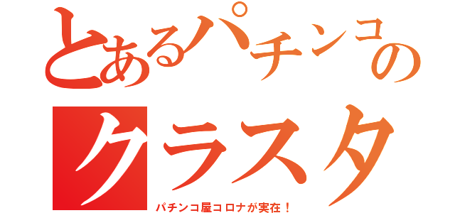 とあるパチンコのクラスタ（パチンコ屋コロナが実在！）