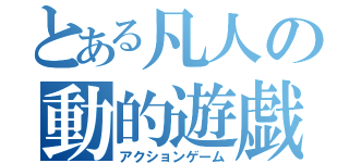 とある凡人の動的遊戯（アクションゲーム）