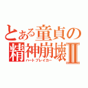 とある童貞の精神崩壊Ⅱ（ハートブレイカー）