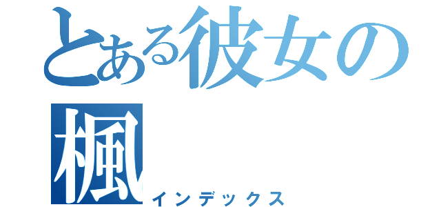 とある彼女の楓（インデックス）