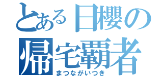 とある日櫻の帰宅覇者（まつながいつき）