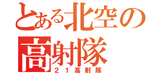 とある北空の高射隊（２１高射隊）