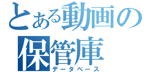 とある動画の保管庫（データベース）