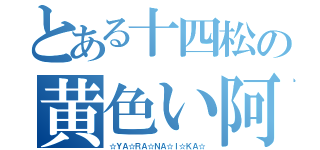 とある十四松の黄色い阿部さん（☆ＹＡ☆ＲＡ☆ＮＡ☆Ｉ☆ＫＡ☆）