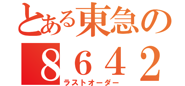 とある東急の８６４２（ラストオーダー）