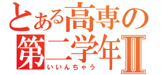 とある高専の第二学年Ⅱ（いいんちゃう）