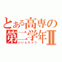 とある高専の第二学年Ⅱ（いいんちゃう）