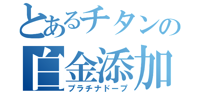 とあるチタンの白金添加（プラチナドープ）