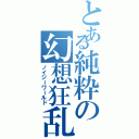 とある純粋の幻想狂乱（ノイジーワールド）