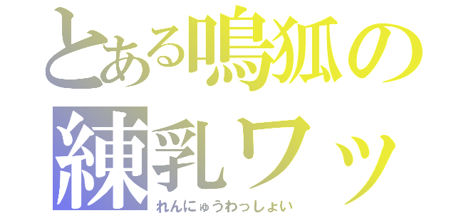 とある鳴狐の練乳ワッショイ（れんにゅうわっしょい）