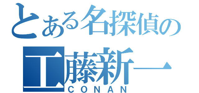 とある名探偵の工藤新一（ＣＯＮＡＮ）