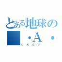 とある地球の（・Ａ・）（しんどい）