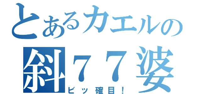 とあるカエルの斜７７婆（ビッ確目！）