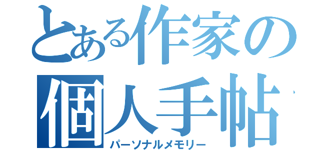 とある作家の個人手帖（パーソナルメモリー）