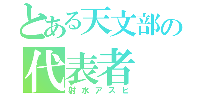 とある天文部の代表者（射水アスヒ）