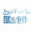 とある子パンダの紛失事件（鋤柄実テへ絶望）