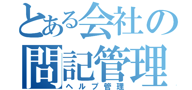 とある会社の問記管理（ヘルプ管理）