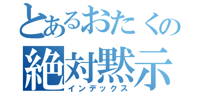 とあるおたくの絶対黙示録（インデックス）