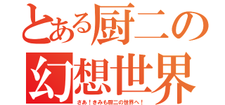 とある厨二の幻想世界（さあ！きみも厨二の世界へ！）