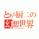 とある厨二の幻想世界（さあ！きみも厨二の世界へ！）