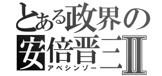 とある政界の安倍晋三Ⅱ（アベシンゾー）