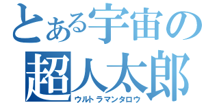 とある宇宙の超人太郎（ウルトラマンタロウ）