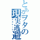 とあるヲタの現実逃避Ⅱ（エスケープ）