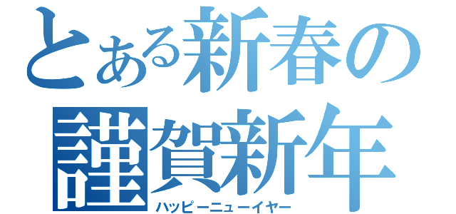 とある新春の謹賀新年（ハッピーニューイヤー）