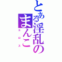 とある淫乱のまんこ（エロス）