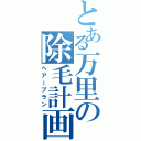 とある万里の除毛計画Ⅱ（ヘアープラン）