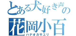 とある犬好き声優の花岡小百合（ハナオカサユリ）