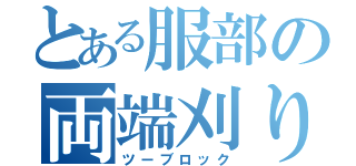 とある服部の両端刈り上げ（ツーブロック）