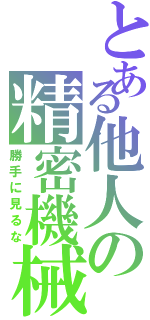 とある他人の精密機械（勝手に見るな）