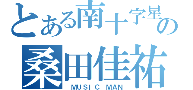 とある南十字星の桑田佳祐（ ＭＵＳＩＣ ＭＡＮ）