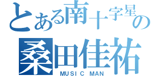 とある南十字星の桑田佳祐（ ＭＵＳＩＣ ＭＡＮ）