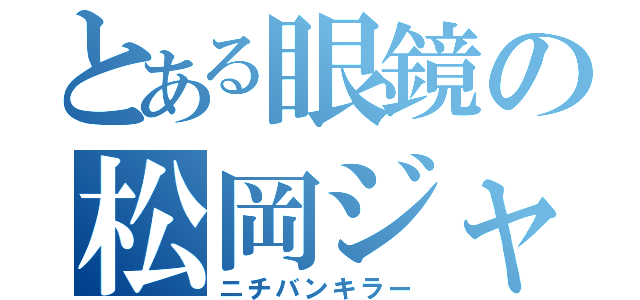 とある眼鏡の松岡ジャネル（ニチバンキラー）