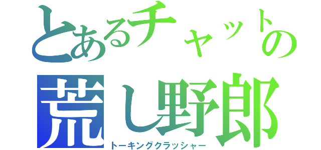 とあるチャットの荒し野郎（トーキングクラッシャー）