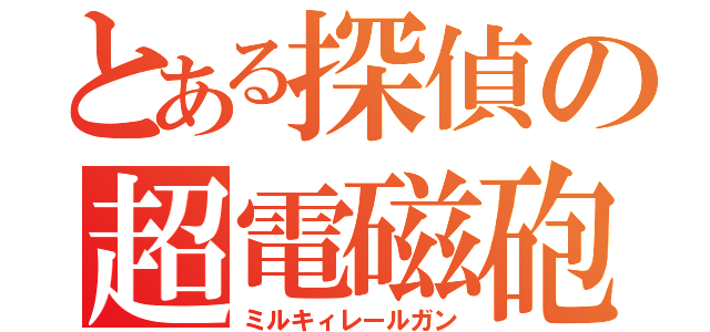 とある探偵の超電磁砲（ミルキィレールガン）