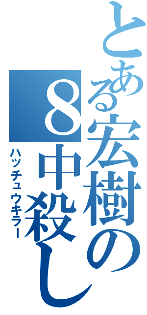 とある宏樹の８中殺し（ハッチュウキラー）