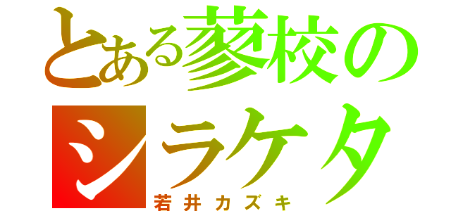 とある蓼校のシラケタ頭（若井カズキ）