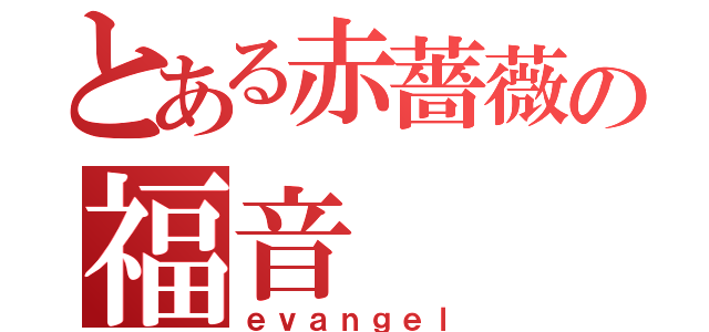 とある赤薔薇の福音（ｅｖａｎｇｅｌ）