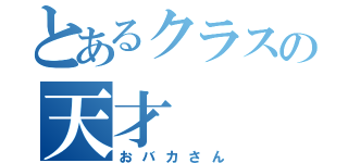 とあるクラスの天才（おバカさん）