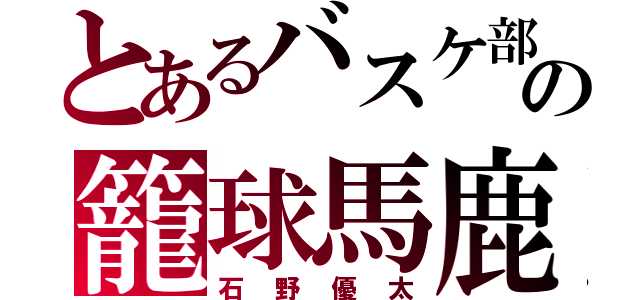 とあるバスケ部の籠球馬鹿（石野優太）