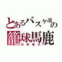 とあるバスケ部の籠球馬鹿（石野優太）