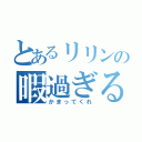 とあるリリンの暇過ぎる（かまってくれ）