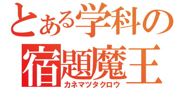 とある学科の宿題魔王（カネマツタクロウ）