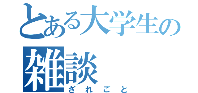 とある大学生の雑談（ざれごと）