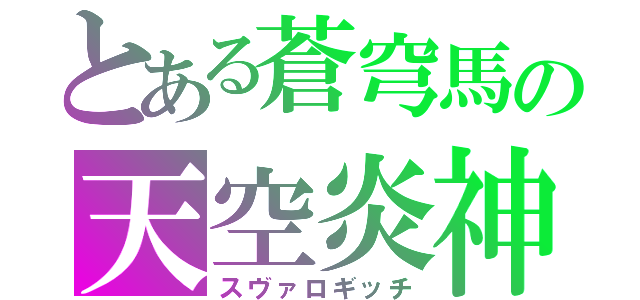 とある蒼穹馬の天空炎神（スヴァロギッチ）