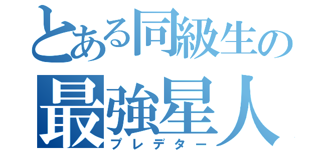 とある同級生の最強星人（プレデター）